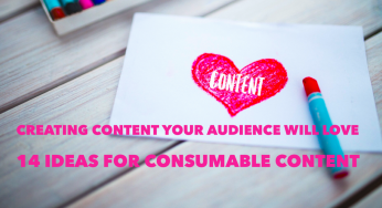 Creating Content Your Audience Will Love: 14 Ideas for Creating Consumable Content