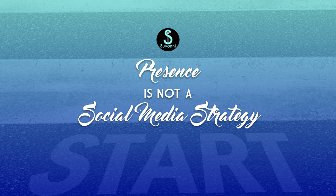 Social Media Marketing Strategy Tips - Presence Is Not A Strategy | Suvonni Digital Marketing