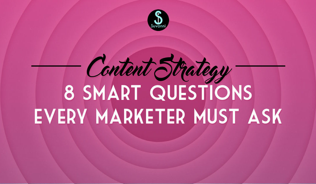 Content Strategy - 8 Smart Questions Every Content Marketing Must Ask | Suvonni